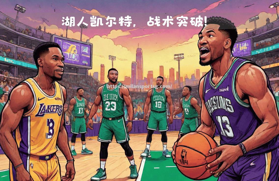 米兰体育-湖人大胜凯尔特人，全队表现抢眼