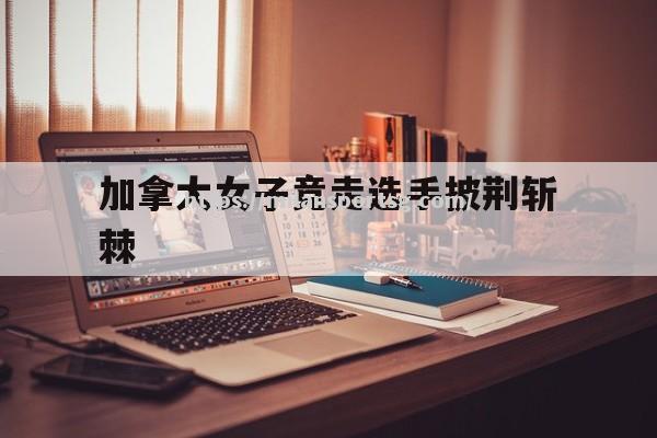 米兰体育-加拿大女子竞走选手披荆斩棘