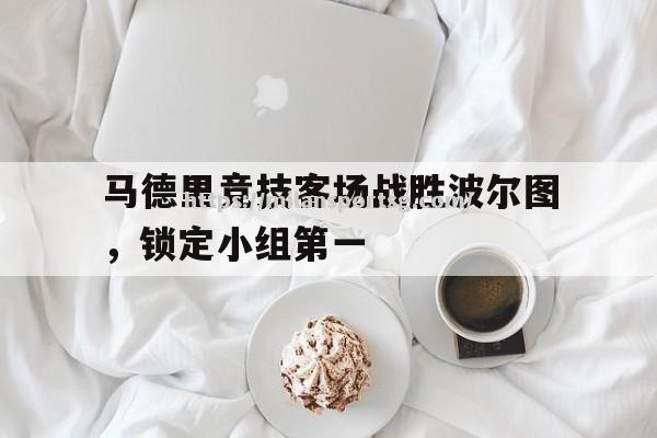 米兰体育-马德里竞技客场战胜波尔图，锁定小组第一